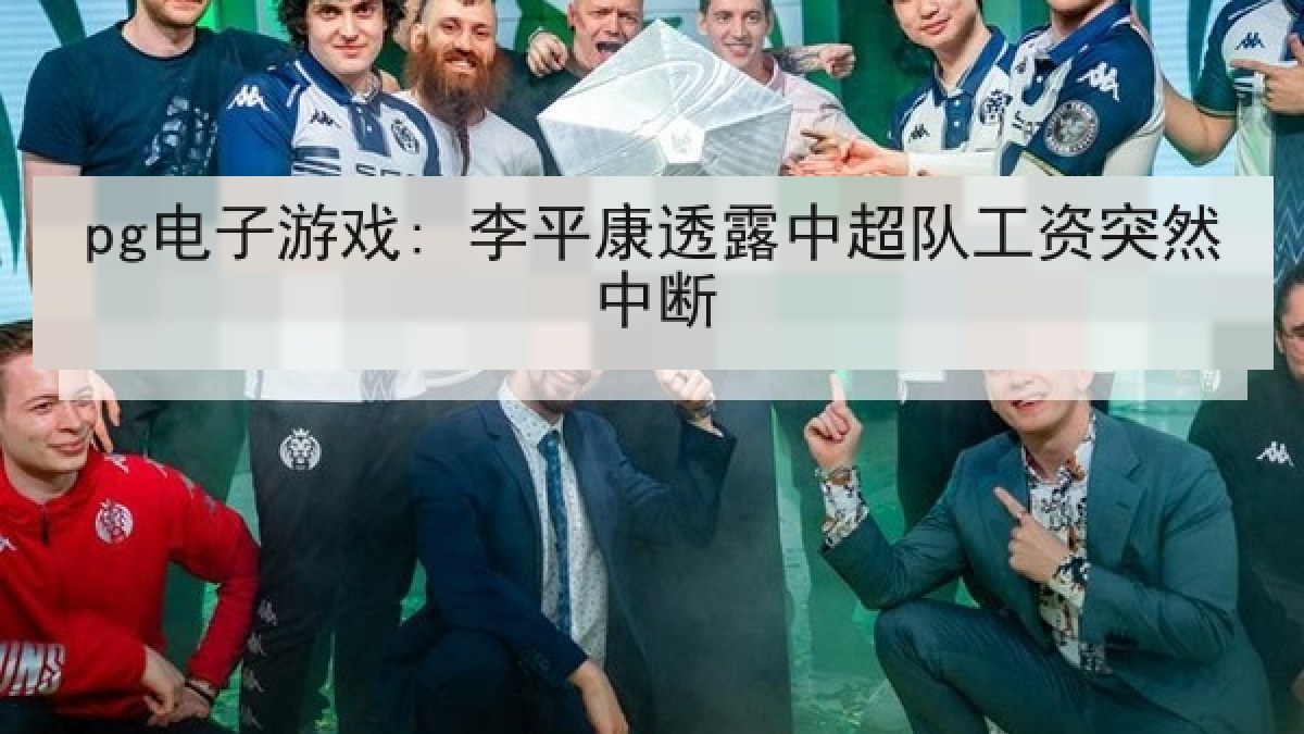 pg电子游戏: 李平康透露中超队工资突然中断 pg电子游戏: 李平康透露中超队工资突然中断