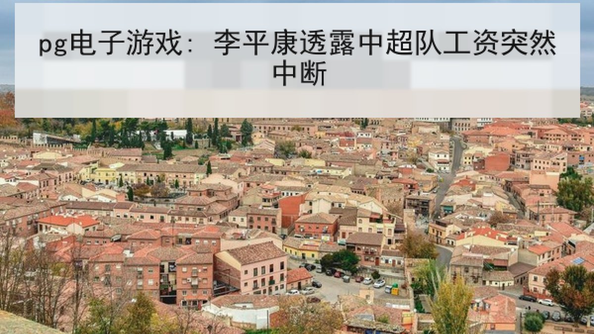 pg电子游戏: 李平康透露中超队工资突然中断
