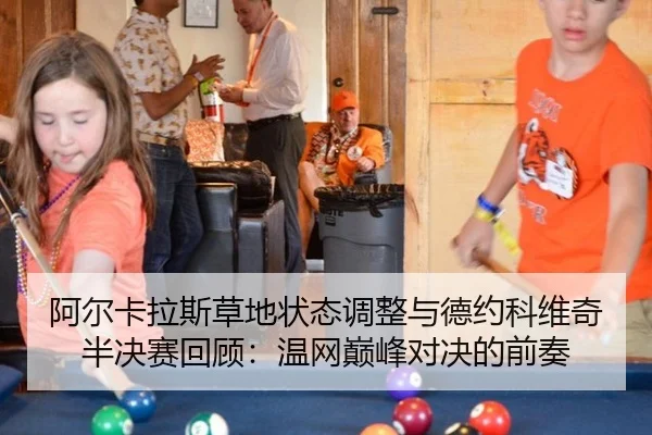 阿尔卡拉斯草地状态调整与德约科维奇半决赛回顾：温网巅峰对决的前奏