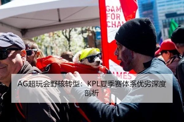 AG超玩会野核转型：KPL夏季赛体系优劣深度剖析