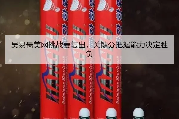 吴易昺美网挑战赛复出，关键分把握能力决定胜负