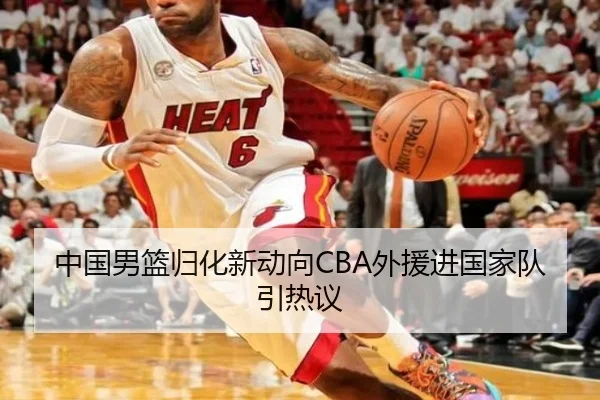 中国男篮归化新动向CBA外援进国家队引热议