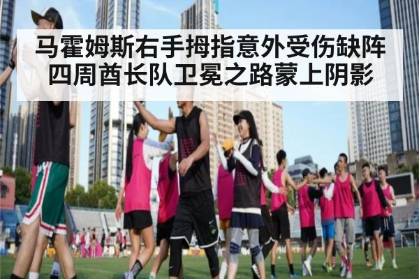 马霍姆斯右手拇指意外受伤缺阵四周酋长队卫冕之路蒙上阴影