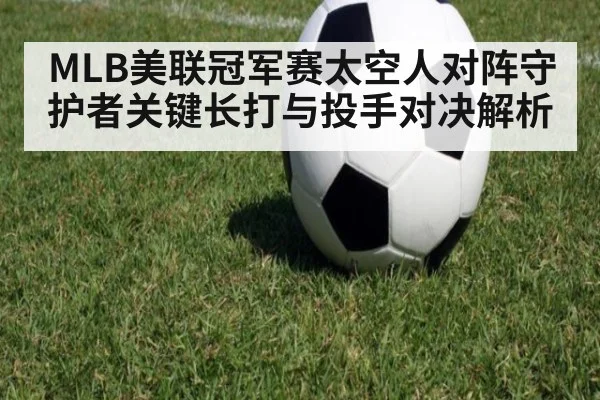 MLB美联冠军赛太空人对阵守护者关键长打与投手对决解析