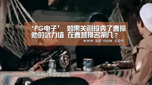 ‘PG电子’
如果关羽投奔了曹操 他的武力值 在曹营排名第几?(图2) PG麻将